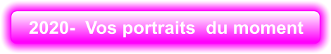 2020-  Vos portraits  du moment