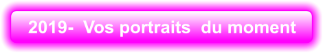 2019-  Vos portraits  du moment